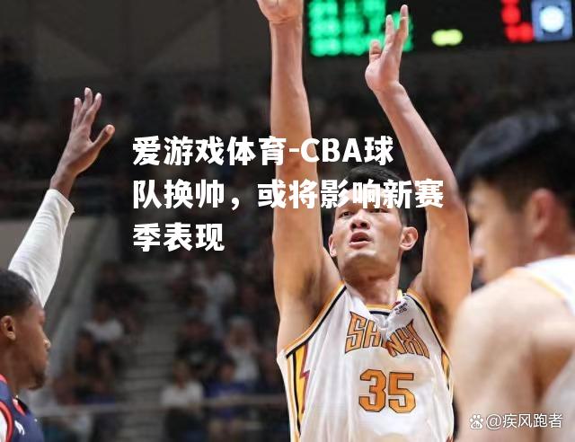 CBA球队换帅，或将影响新赛季表现