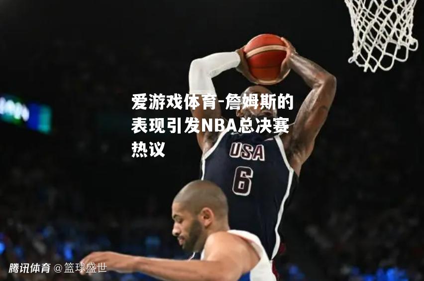 詹姆斯的表现引发NBA总决赛热议